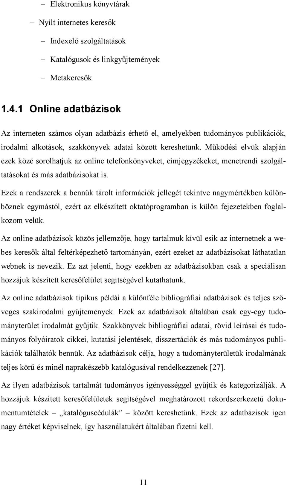 Mőködési elvük alapján ezek közé sorolhatjuk az online telefonkönyveket, címjegyzékeket, menetrendi szolgáltatásokat és más adatbázisokat is.