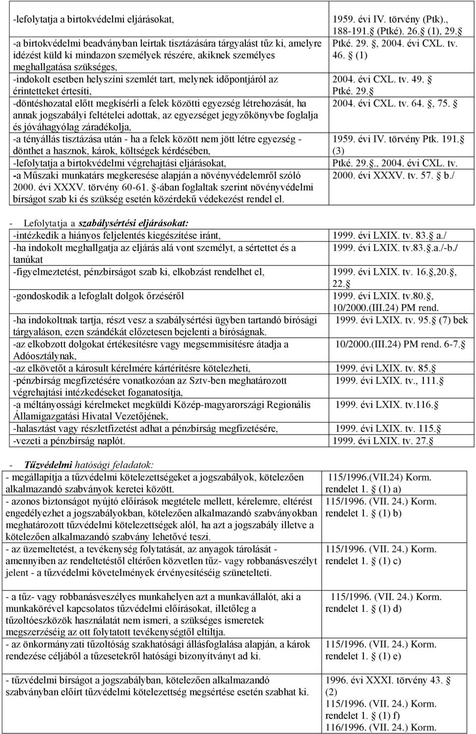 feltételei adottak, az egyezséget jegyzőkönyvbe foglalja és jóváhagyólag záradékolja, -a tényállás tisztázása után - ha a felek között nem jött létre egyezség - dönthet a hasznok, károk, költségek