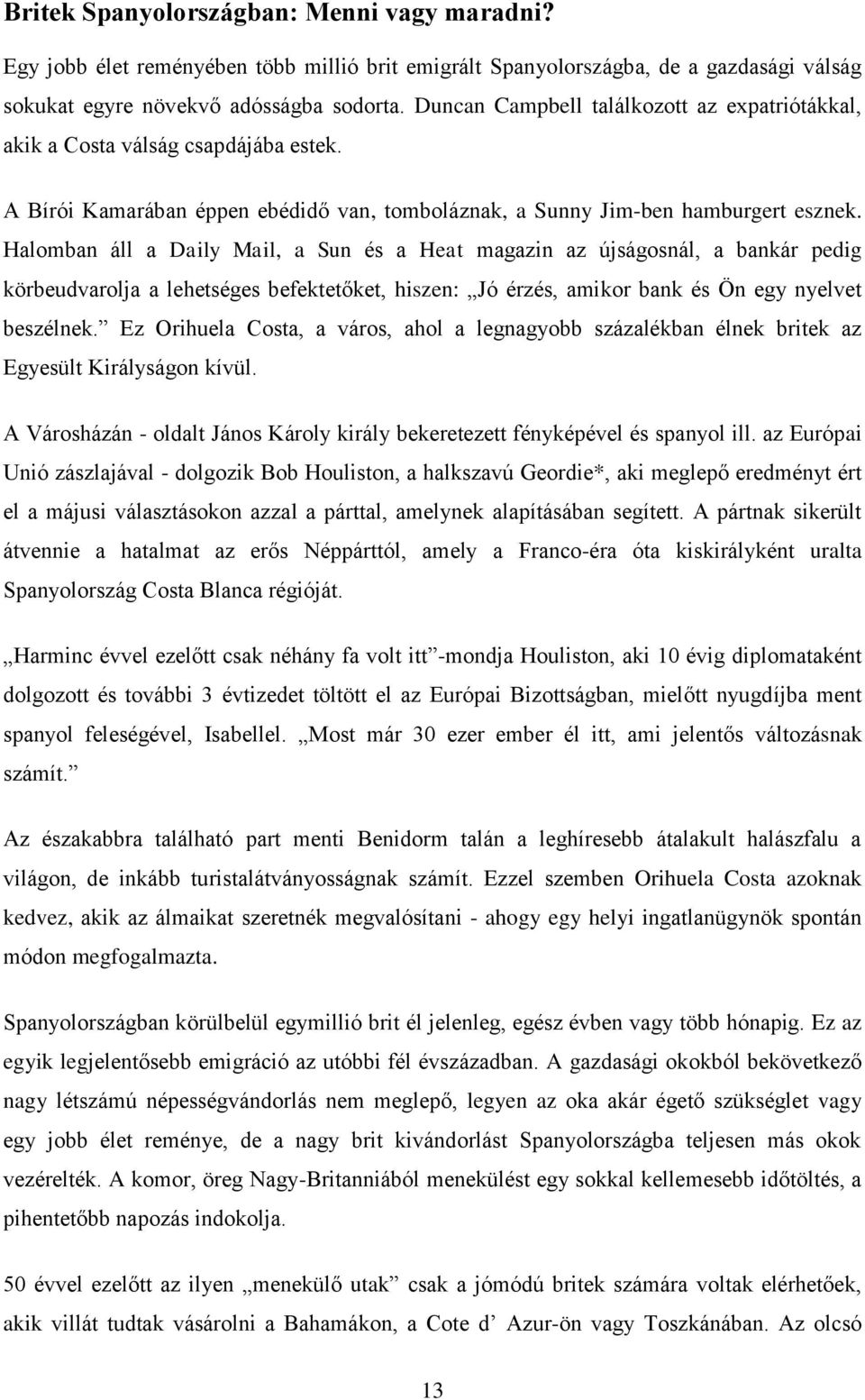 Halomban áll a Daily Mail, a Sun és a Heat magazin az újságosnál, a bankár pedig körbeudvarolja a lehetséges befektetőket, hiszen: Jó érzés, amikor bank és Ön egy nyelvet beszélnek.