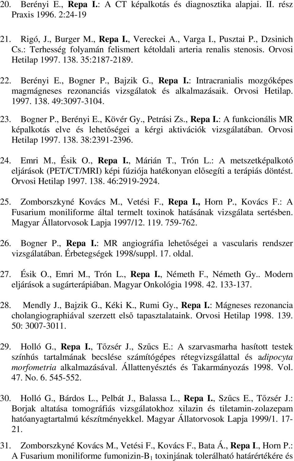 : Intracranialis mozgóképes magmágneses rezonanciás vizsgálatok és alkalmazásaik. Orvosi Hetilap. 1997. 138. 49:3097-3104. 23. Bogner P., Berényi E., Kövér Gy., Petrási Zs., Repa I.