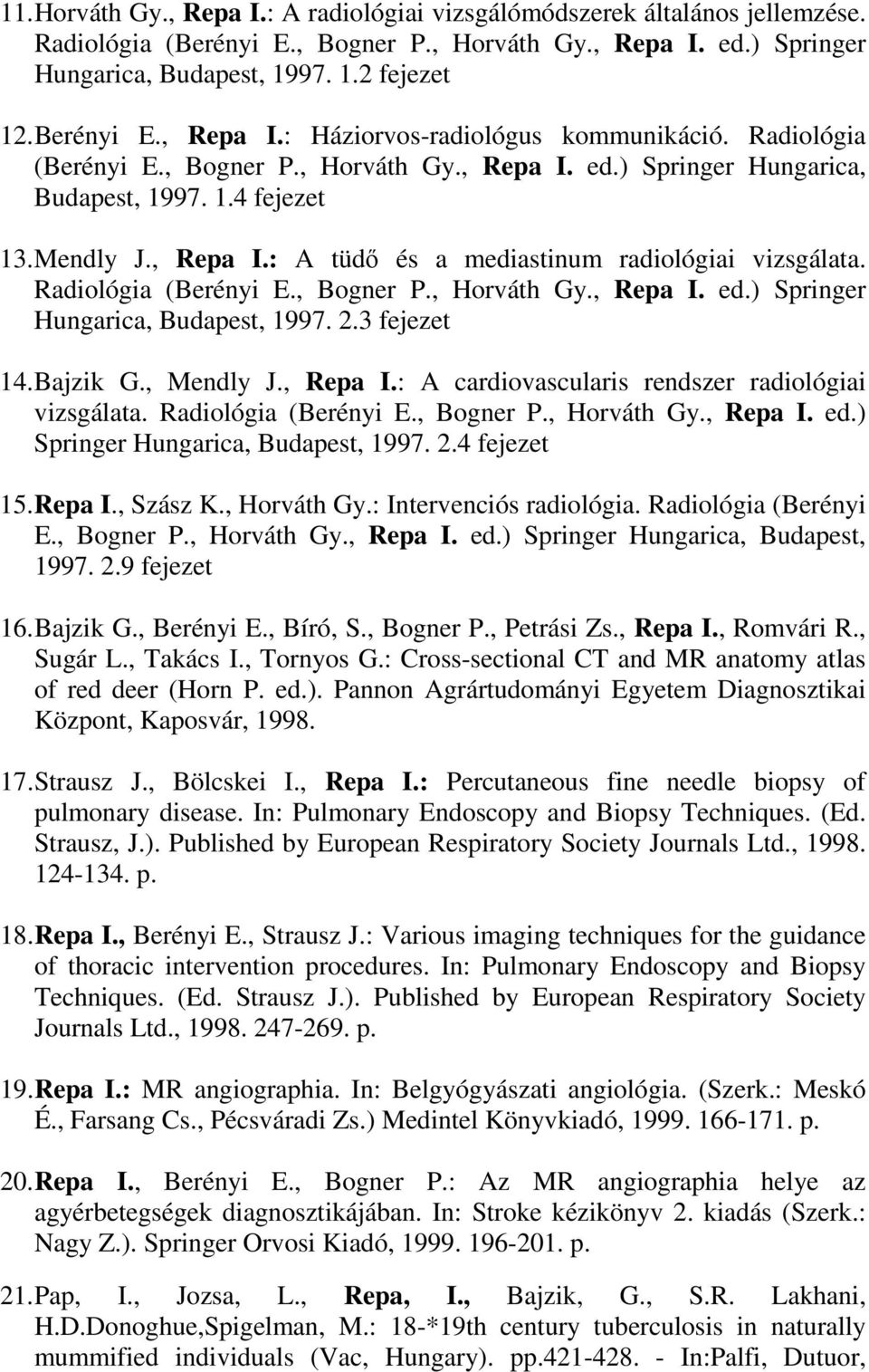 Radiológia (Berényi E., Bogner P., Horváth Gy., Repa I. ed.) Springer Hungarica, Budapest, 1997. 2.3 fejezet 14. Bajzik G., Mendly J., Repa I.: A cardiovascularis rendszer radiológiai vizsgálata.