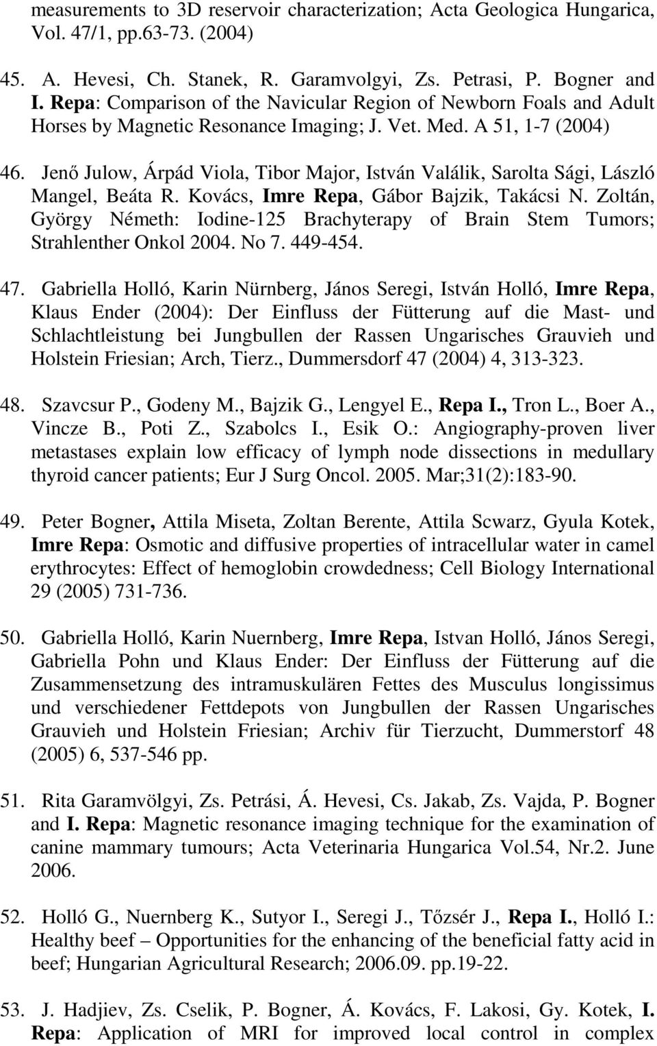 Jenı Julow, Árpád Viola, Tibor Major, István Valálik, Sarolta Sági, László Mangel, Beáta R. Kovács, Imre Repa, Gábor Bajzik, Takácsi N.