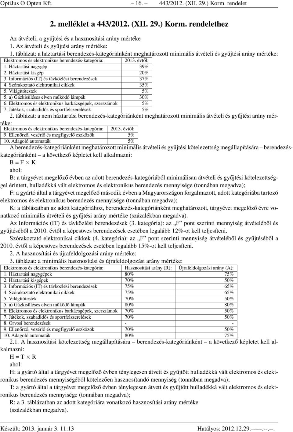 táblázat: a háztartási berendezés-kategóriánként meghatározott minimális átvételi és gyűjtési arány mértéke: Elektromos és elektronikus berendezés-kategória: 2013. évtől: 1. Háztartási nagygép 39% 2.