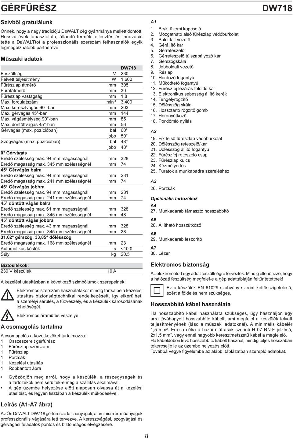 Műszaki adatok DW718 Feszültség V 230 Felvett teljesítmény W 1.600 Fűrészlap átmérő mm 305 Furatátmérő mm 30 Fűrészlap vastagság mm 1,8 Max. fordulatszám min -1 3.400 Max.