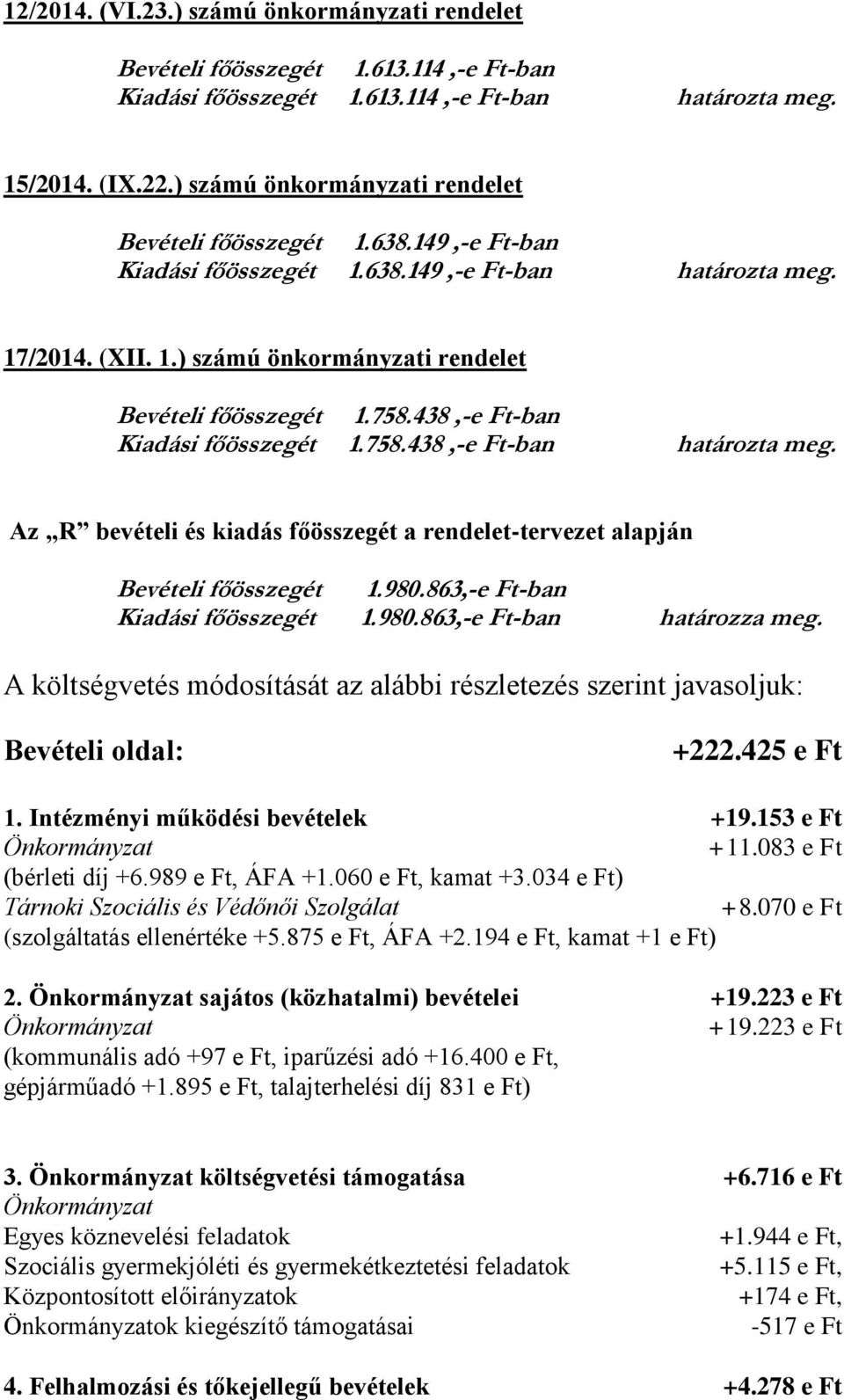 438,-e Ft-ban Kiadási főösszegét 1.758.438,-e Ft-ban határozta meg. Az R bevételi és kiadás főösszegét a rendelet-tervezet alapján Bevételi főösszegét 1.980.863,-e Ft-ban Kiadási főösszegét 1.980.863,-e Ft-ban határozza meg.