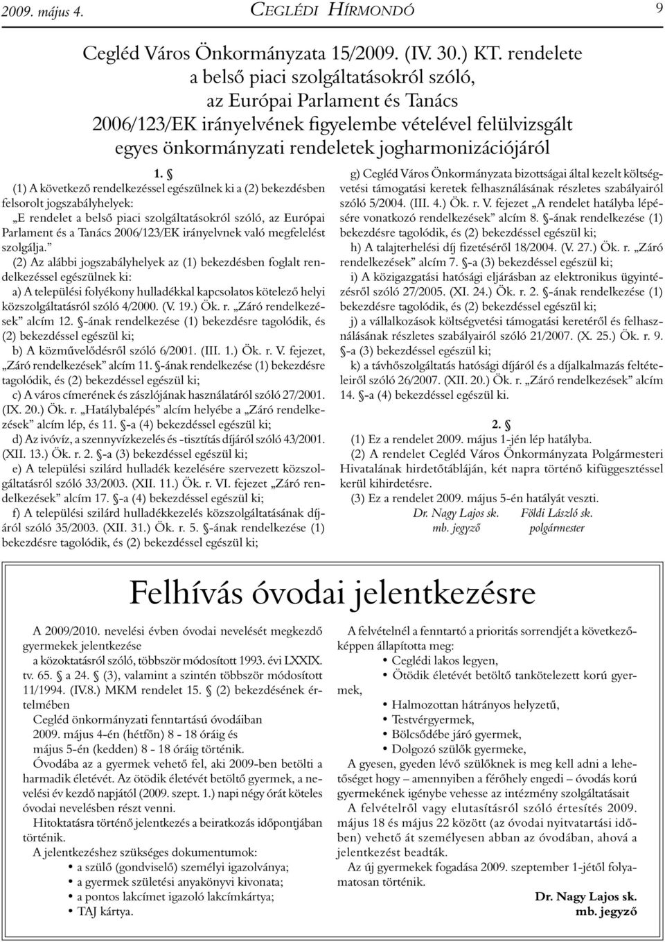 (1) A következő rendelkezéssel egészülnek ki a (2) bekezdésben felsorolt jogszabályhelyek: E rendelet a belső piaci szolgáltatásokról szóló, az Európai Parlament és a Tanács 2006/123/EK irányelvnek