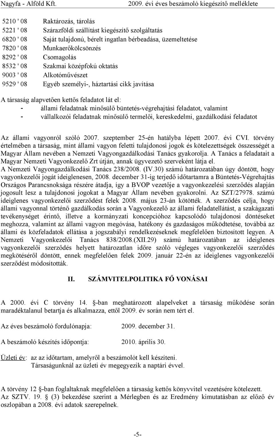 Csomagolás 8532 ' 08 Szakmai középfokú oktatás 9003 ' 08 Alkotóművészet 9529 ' 08 Egyéb személyi-, háztartási cikk javítása A társaság alapvetően kettős feladatot lát el: - állami feladatnak minősülő