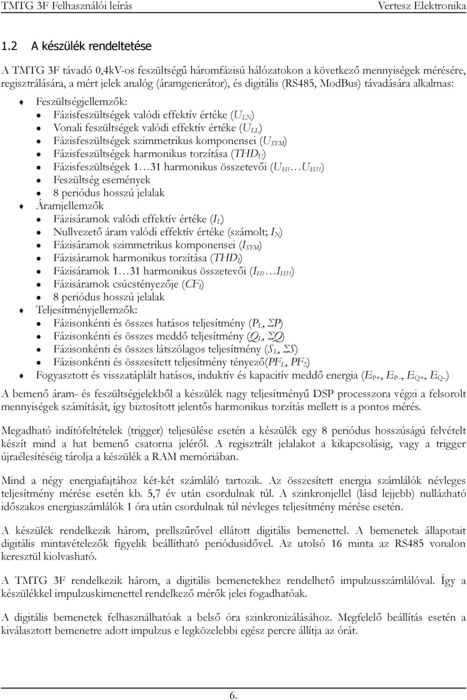 ) Fázisfeszültségek harmonikus torzítása (THD U ) Fázisfeszültségek 1 31 harmonikus összetevői (U H1 U H31 ) Feszültség események 8 periódus hosszú jelalak Áramjellemzők Fázisáramok valódi effektív