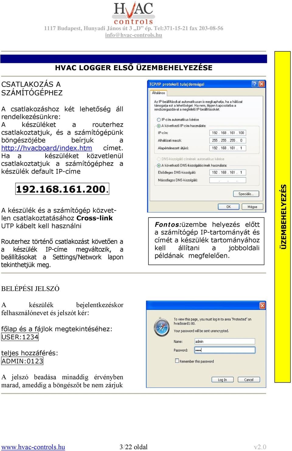 A készülék és a számítógép közvetlen csatlakoztatásához Cross-link UTP kábelt kell használni Routerhez történő csatlakozást követően a a készülék IP-címe megváltozik, a beállításokat a