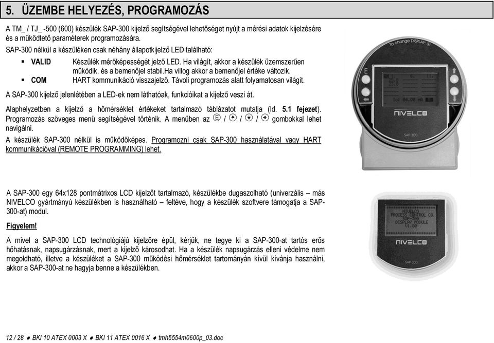 ha villog akkor a bemenőjel értéke változik. COM HART kommunikáció visszajelző. Távoli programozás alatt folyamatosan világit.