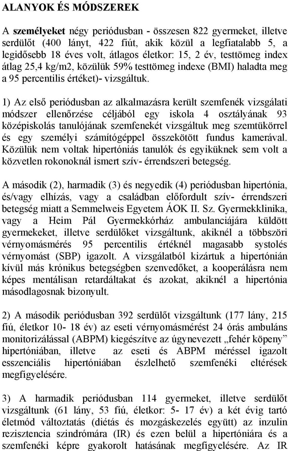 1) Az első periódusban az alkalmazásra került szemfenék vizsgálati módszer ellenőrzése céljából egy iskola 4 osztályának 93 középiskolás tanulójának szemfenekét vizsgáltuk meg szemtükörrel és egy