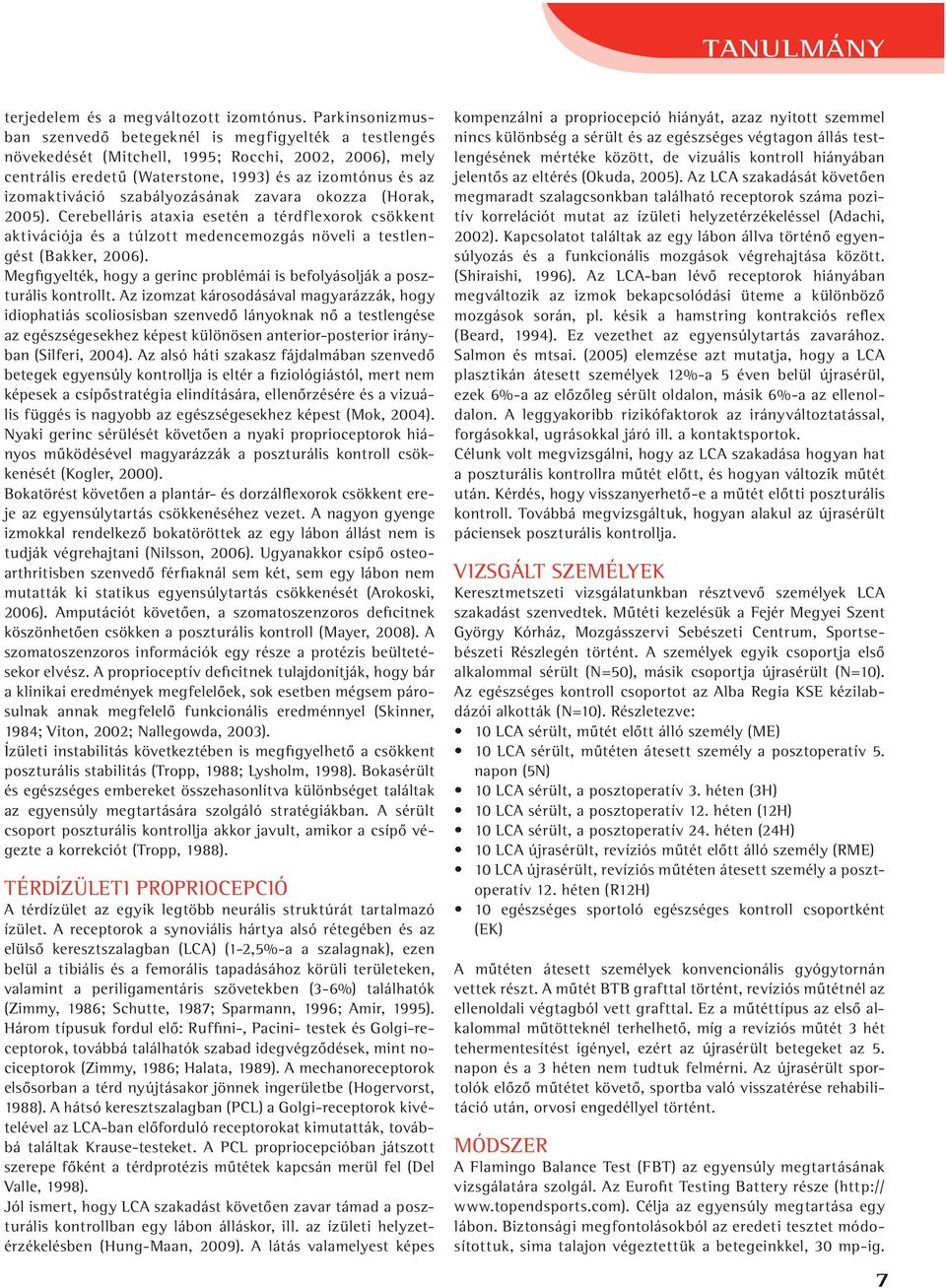 szabályozásának zavara okozza (Horak, 2005). Cerebelláris ataxia esetén a térd flexorok csökkent aktivációja és a túlzott medencemozgás növeli a testlengést (Bakker, 2006).