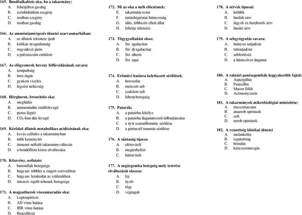 légzési nehézség 168. Hörghurut, bronchitis oka: A. meghûlés B. ammoniadús istállólevegõ C. poros légtér D. CO 2 -ban dús levegõ 169. Kérõdzõ állatok metabolikus acidózisának oka: A.