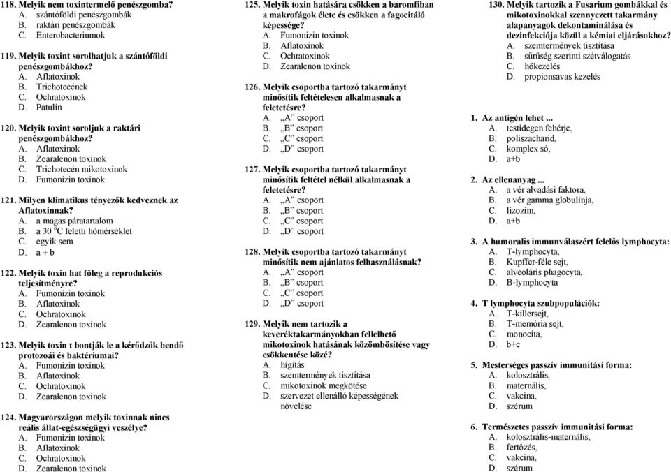 Milyen klimatikus tényezők kedveznek az Aflatoxinnak? A. a magas páratartalom B. a 30 o C feletti hőmérséklet C. egyik sem D. a + b 122. Melyik toxin hat főleg a reprodukciós teljesítményre? A. Fumonizin toxinok B.