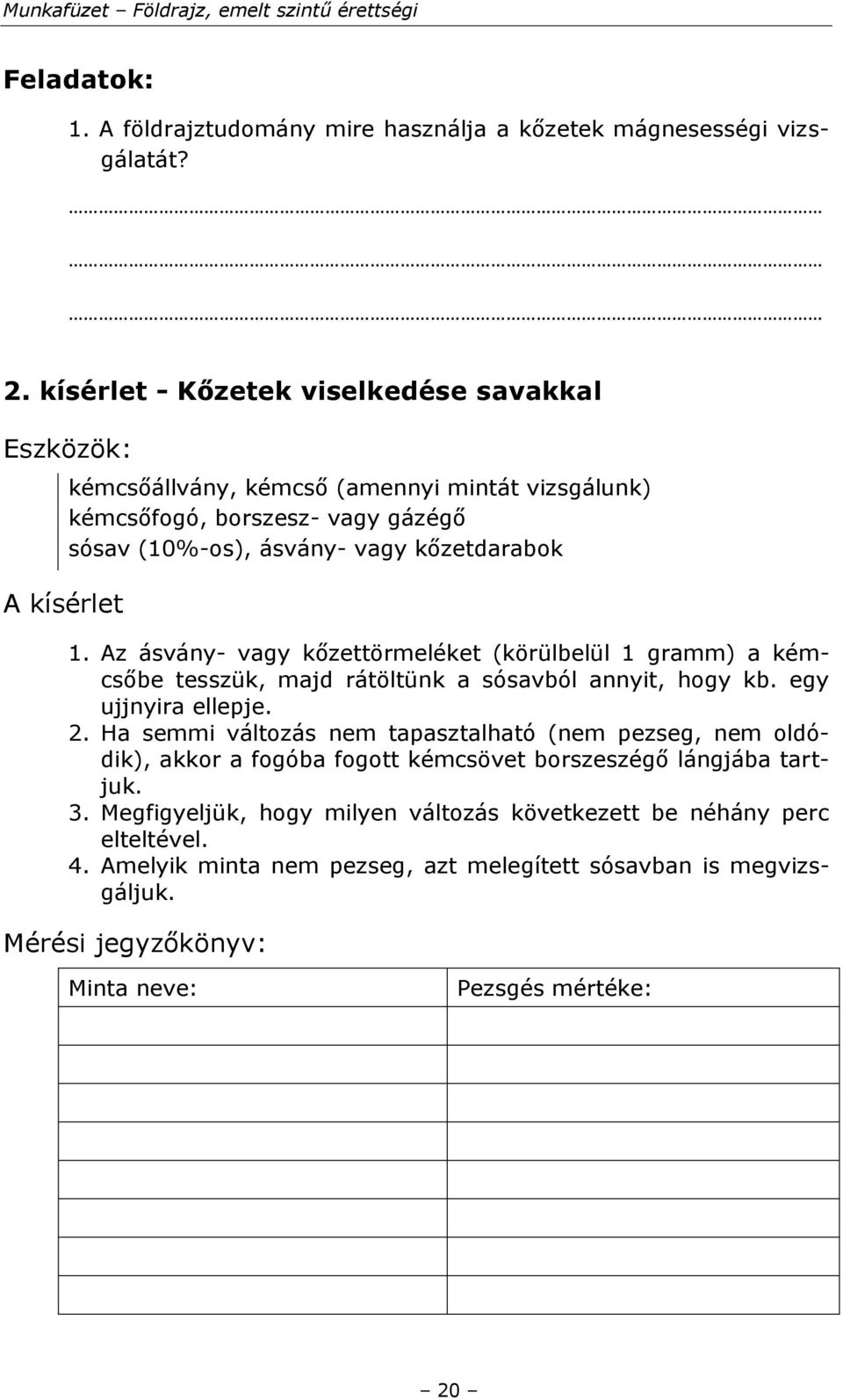 kőzetdarabok 1. Az ásvány- vagy kőzettörmeléket (körülbelül 1 gramm) a kémcsőbe tesszük, majd rátöltünk a sósavból annyit, hogy kb. egy ujjnyira ellepje. 2.