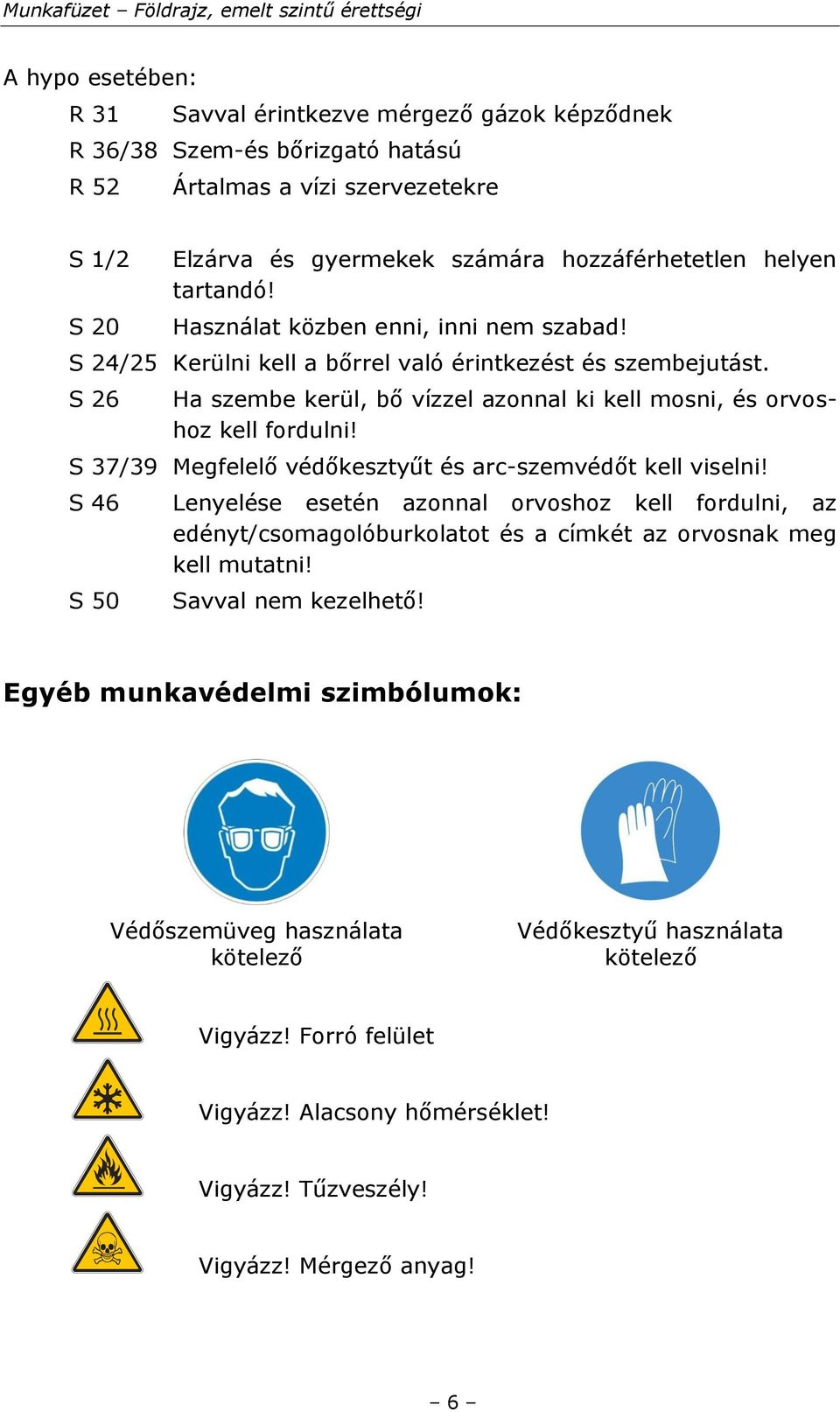 S 37/39 Megfelelő védőkesztyűt és arc-szemvédőt kell viselni! S 46 S 50 Lenyelése esetén azonnal orvoshoz kell fordulni, az edényt/csomagolóburkolatot és a címkét az orvosnak meg kell mutatni!