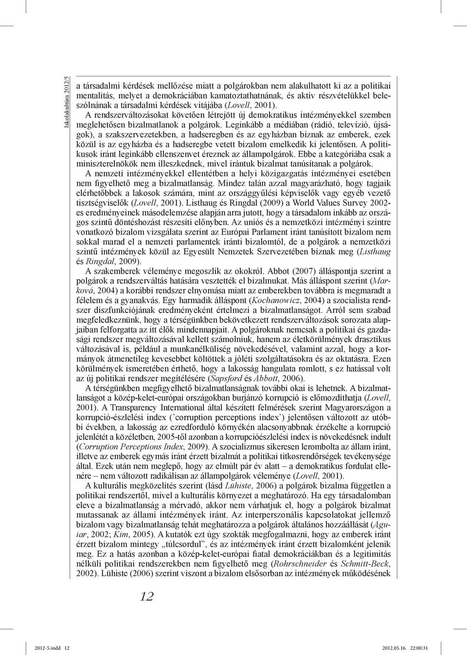 Leginkább a médiában (rádió, televízió, újságok), a szakszervezetekben, a hadseregben és az egyházban bíznak az emberek, ezek közül is az egyházba és a hadseregbe vetett bizalom emelkedik ki