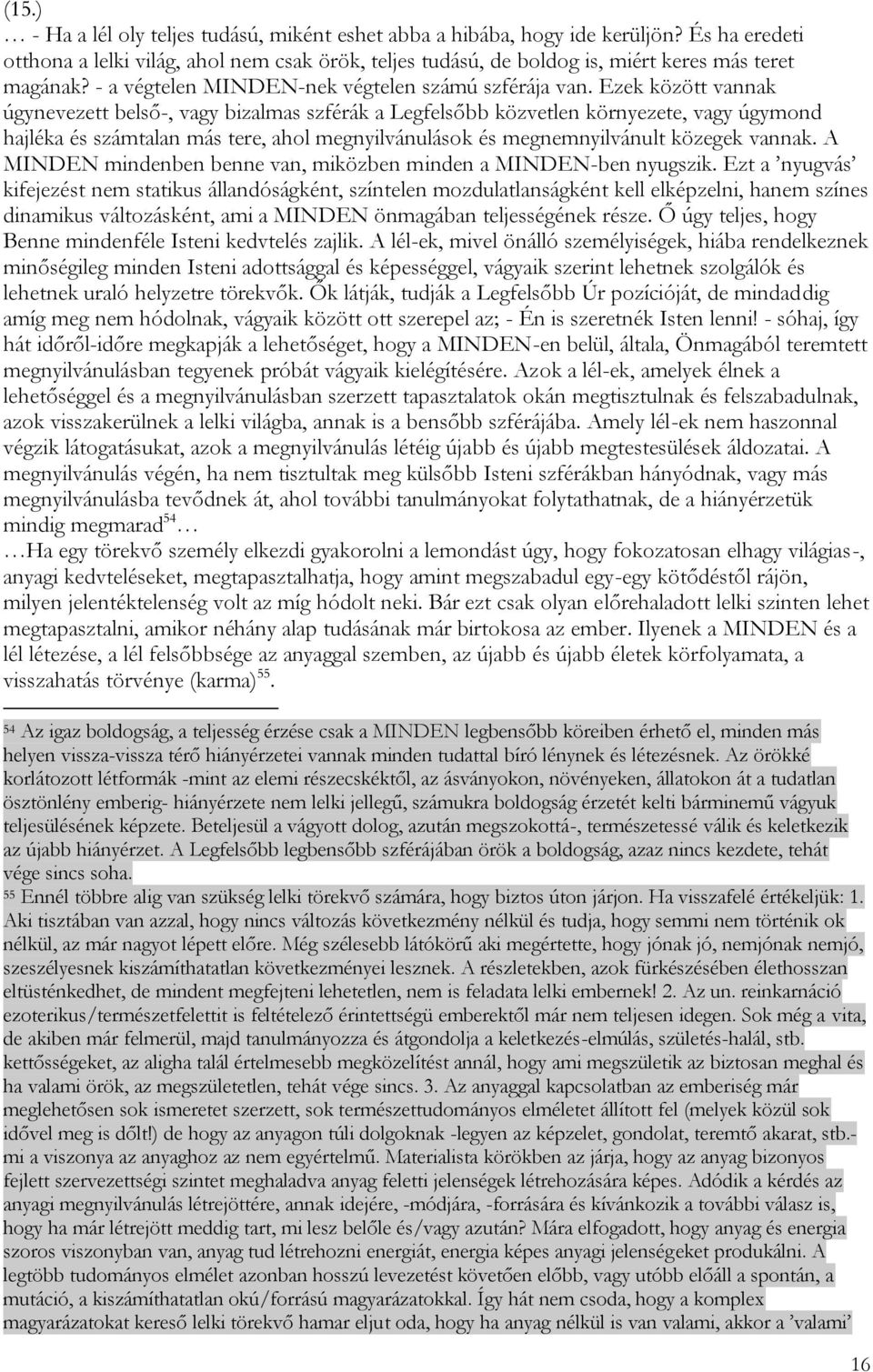 Ezek között vannak úgynevezett belső-, vagy bizalmas szférák a Legfelsőbb közvetlen környezete, vagy úgymond hajléka és számtalan más tere, ahol megnyilvánulások és megnemnyilvánult közegek vannak.