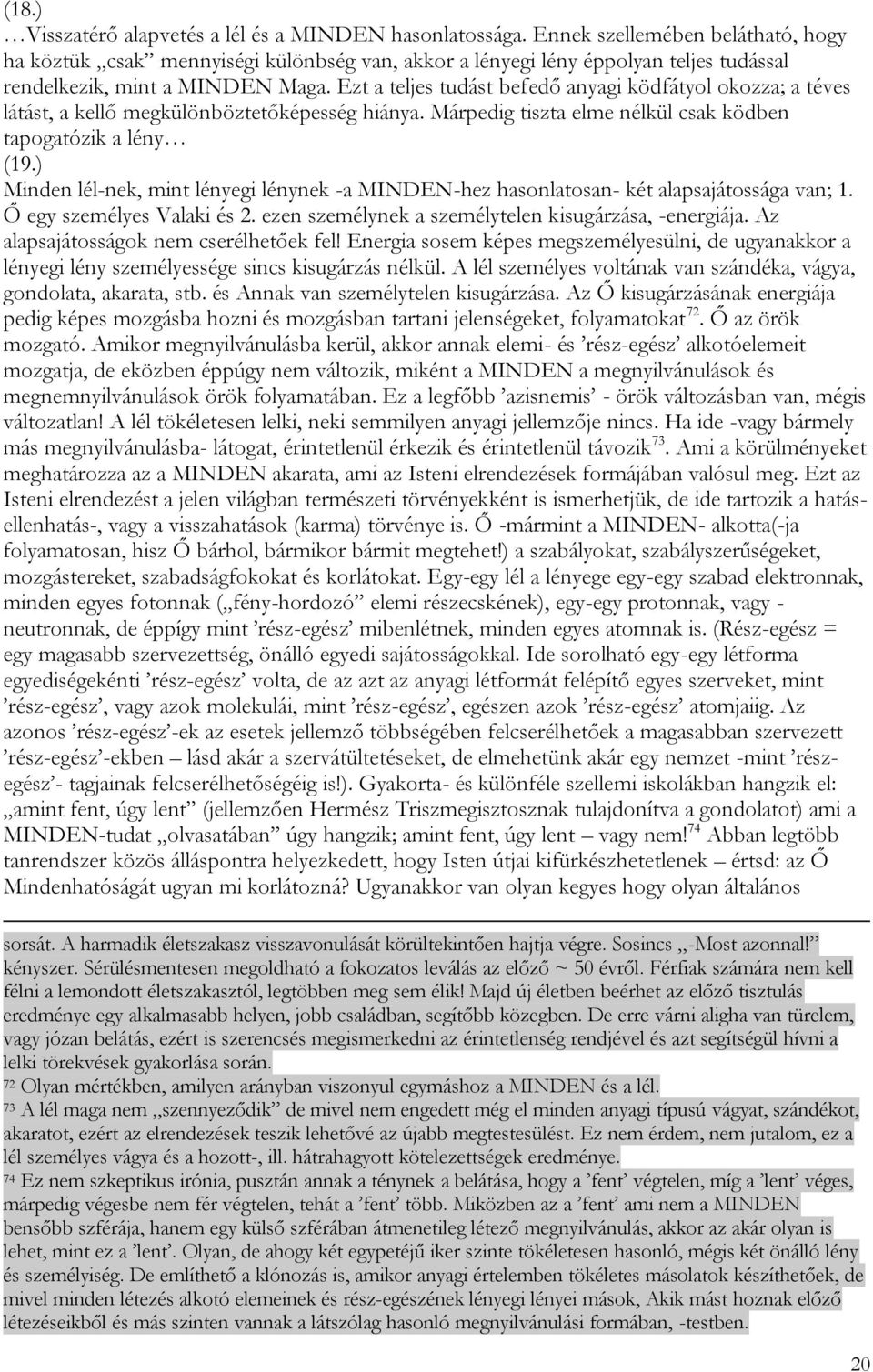 Ezt a teljes tudást befedő anyagi ködfátyol okozza; a téves látást, a kellő megkülönböztetőképesség hiánya. Márpedig tiszta elme nélkül csak ködben tapogatózik a lény (19.