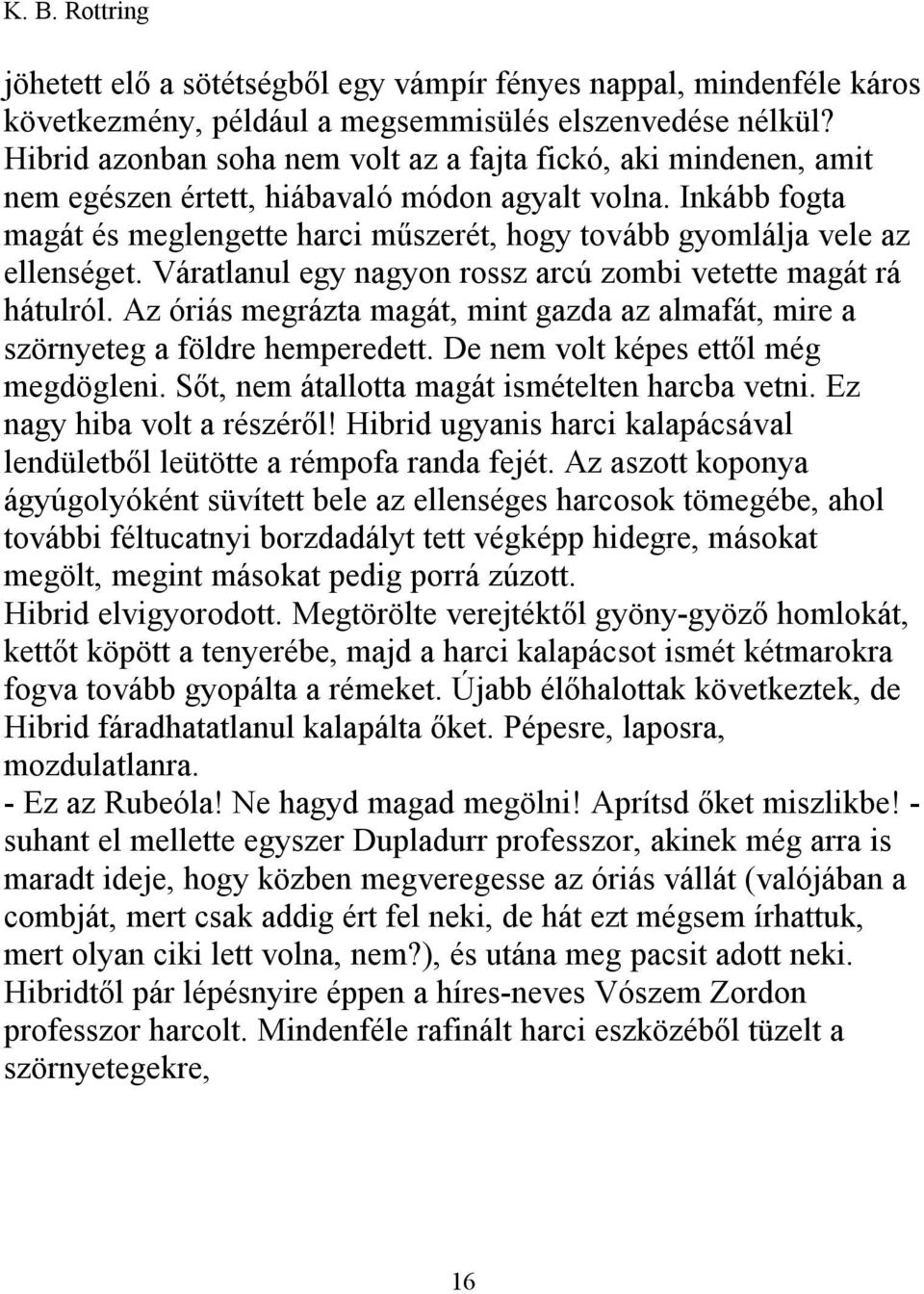 Inkább fogta magát és meglengette harci műszerét, hogy tovább gyomlálja vele az ellenséget. Váratlanul egy nagyon rossz arcú zombi vetette magát rá hátulról.