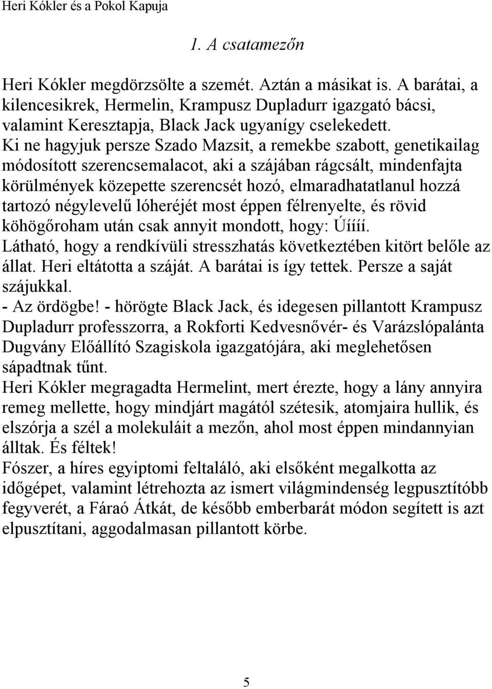 Ki ne hagyjuk persze Szado Mazsit, a remekbe szabott, genetikailag módosított szerencsemalacot, aki a szájában rágcsált, mindenfajta körülmények közepette szerencsét hozó, elmaradhatatlanul hozzá