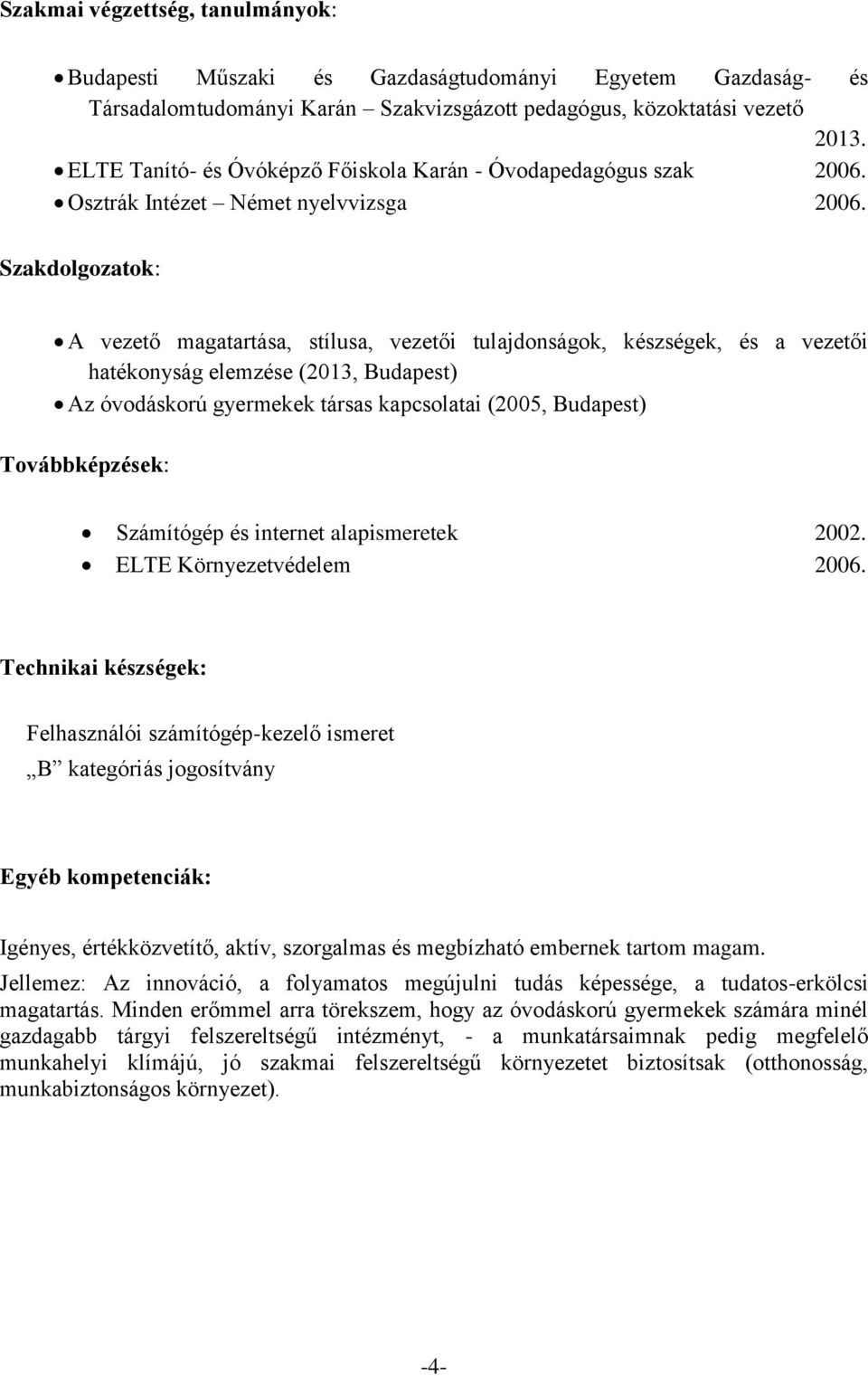 Szakdolgozatok: A vezető magatartása, stílusa, vezetői tulajdonságok, készségek, és a vezetői hatékonyság elemzése (2013, Budapest) Az óvodáskorú gyermekek társas kapcsolatai (2005, Budapest)