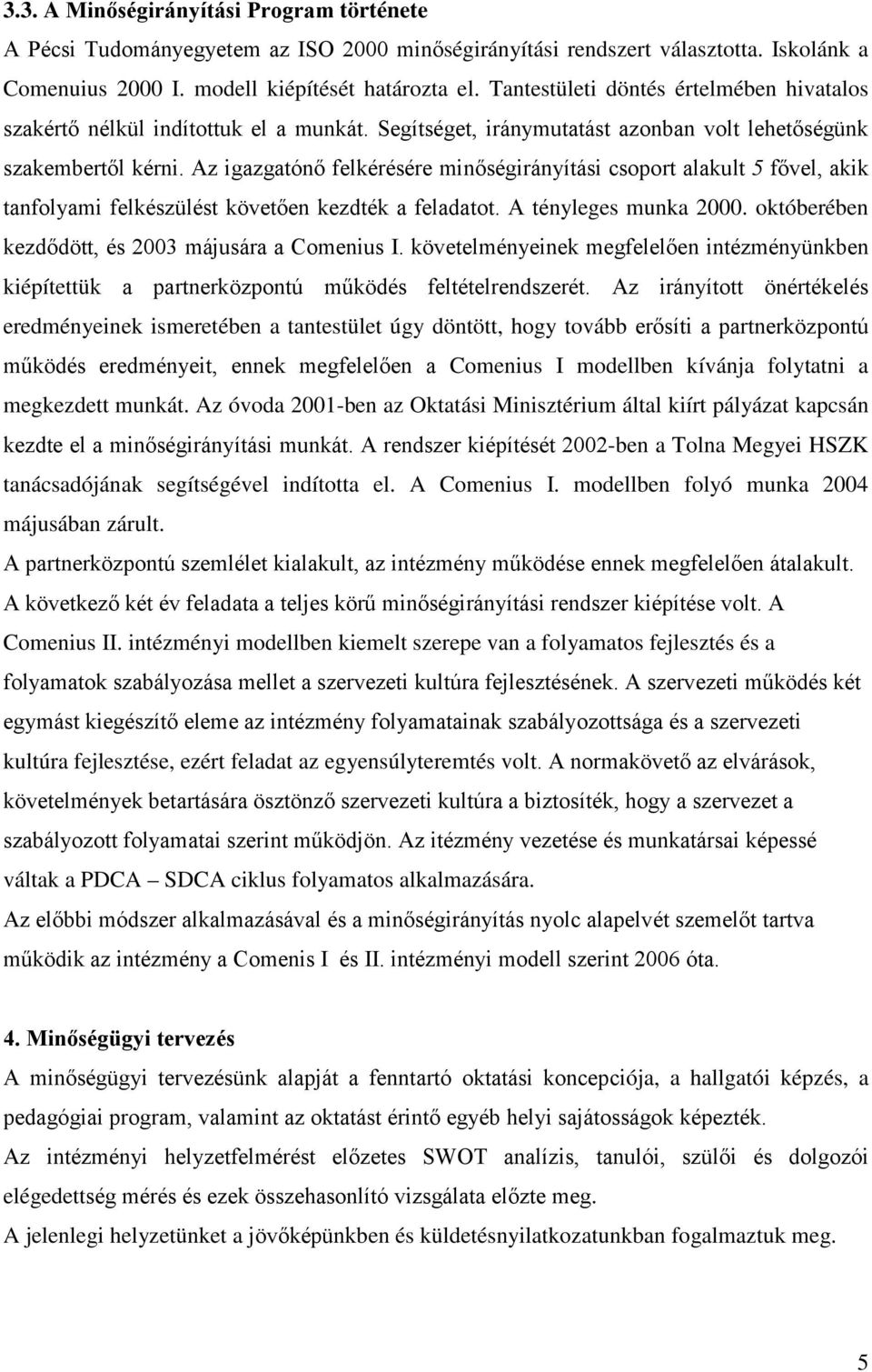 Az igazgatónő felkérésére minőségirányítási csoport alakult 5 fővel, akik tanfolyami felkészülést követően kezdték a feladatot. A tényleges munka 2000.