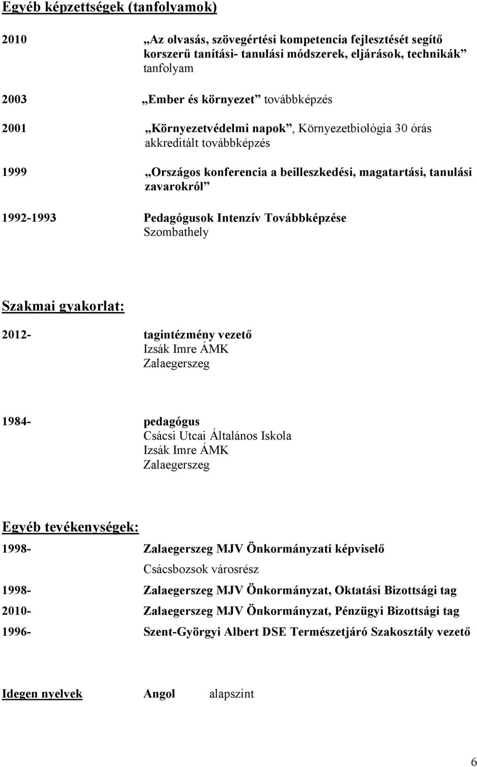 Intenzív Továbbképzése Szombathely Szakmai gyakorlat: 2012- tagintézmény vezető Izsák Imre ÁMK Zalaegerszeg 1984- pedagógus Csácsi Utcai Általános Iskola Izsák Imre ÁMK Zalaegerszeg Egyéb