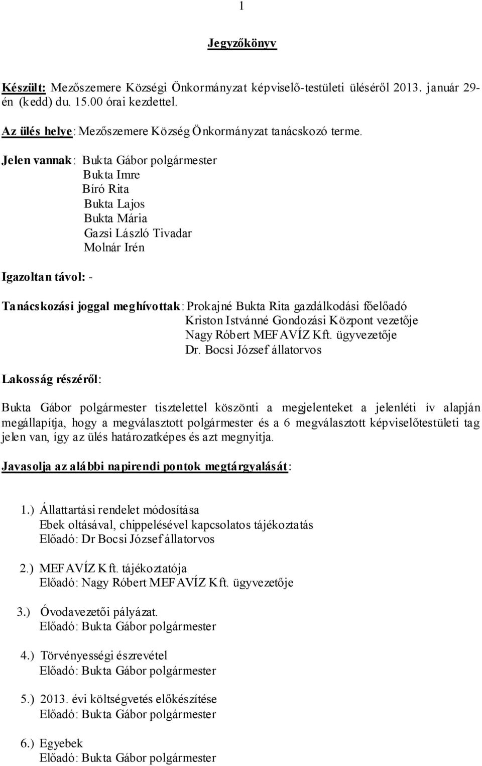 Jelen vannak: Bukta Imre Bíró Rita Bukta Lajos Bukta Mária Gazsi László Tivadar Molnár Irén Igazoltan távol: - Tanácskozási joggal meghívottak: Prokajné Bukta Rita gazdálkodási főelőadó Kriston