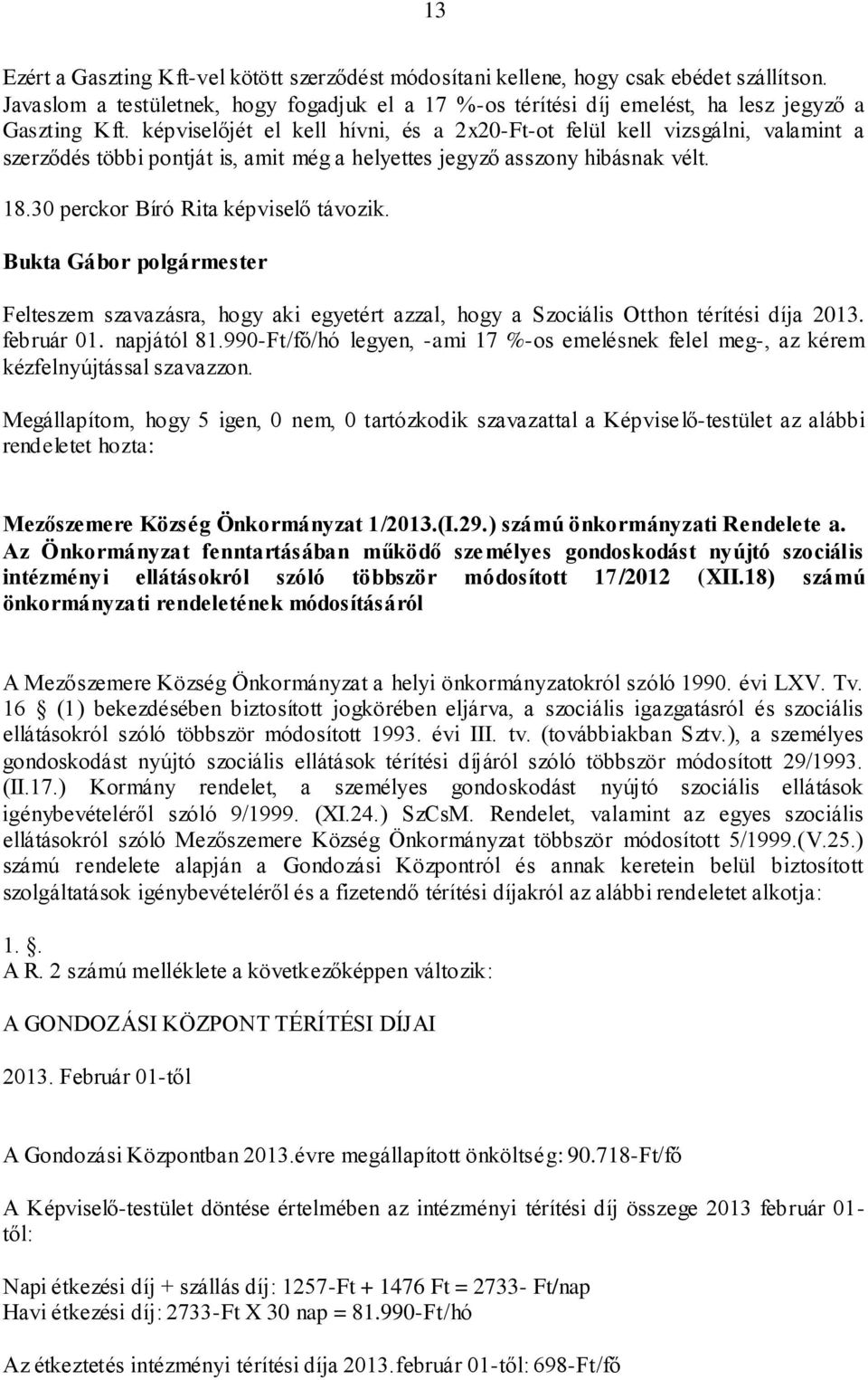 Felteszem szavazásra, hogy aki egyetért azzal, hogy a Szociális Otthon térítési díja 2013. február 01. napjától 81.