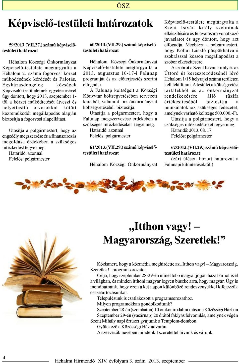 szeptember 1- től a körzet működtetését átveszi és helyettesítő orvosokkal kötött közreműködői megállapodás alapján biztosítja a fogorvosi alapellátást.