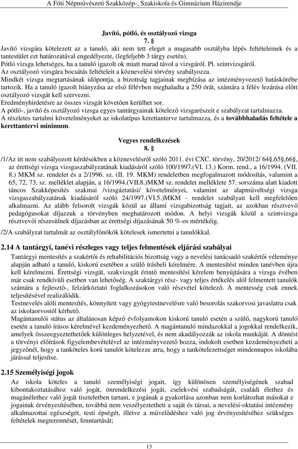 Pótló vizsga lehetséges, ha a tanuló igazolt ok miatt marad távol a vizsgáról. Pl. szintvizsgáról. Az osztályozó vizsgára bocsátás feltételeit a köznevelési törvény szabályozza.