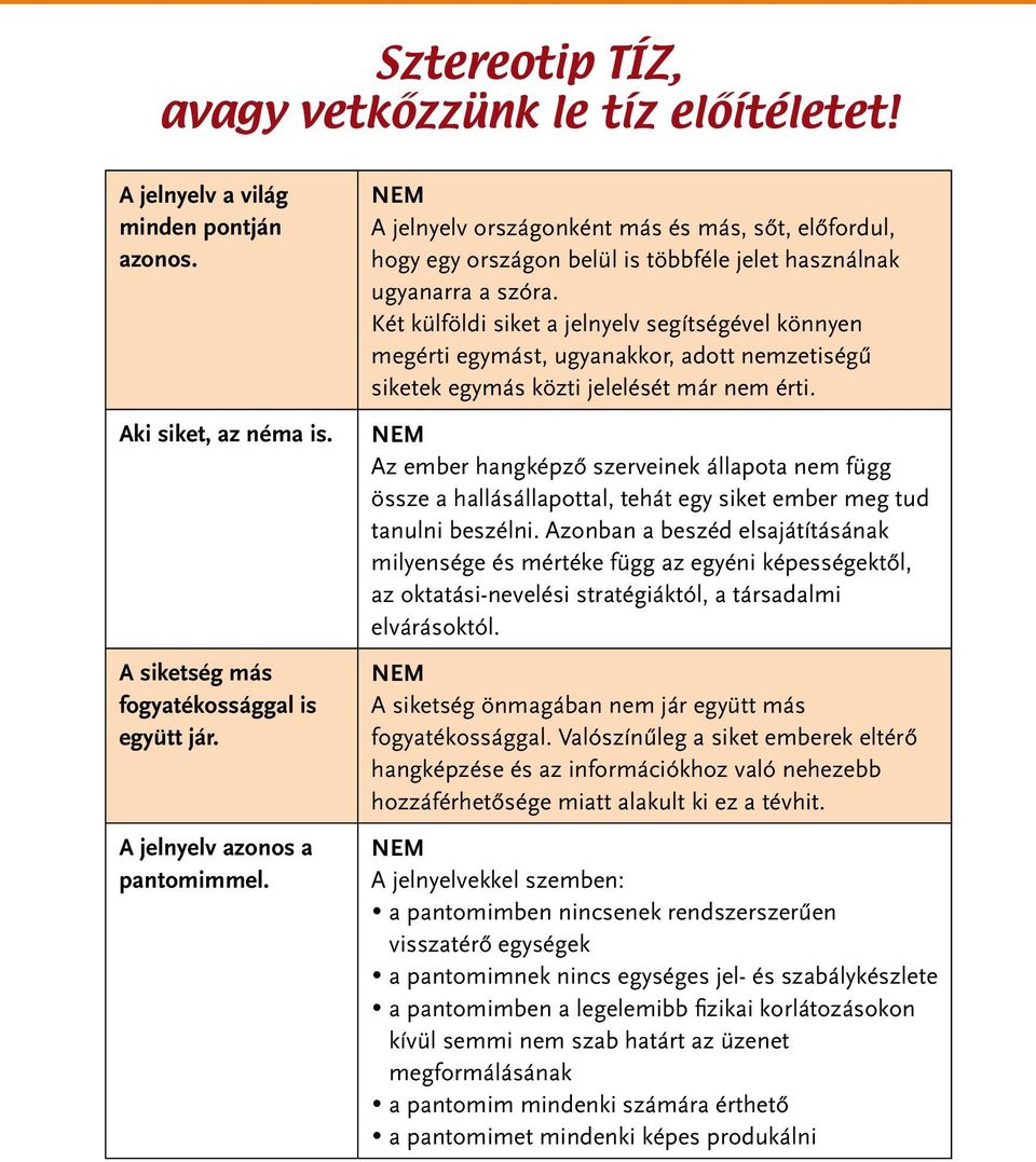 Két külföldi siket a jelnyelv segítségével könnyen megérti egymást, ugyanakkor, adott nemzetiségû siketek egymás közti jelelését már nem érti.