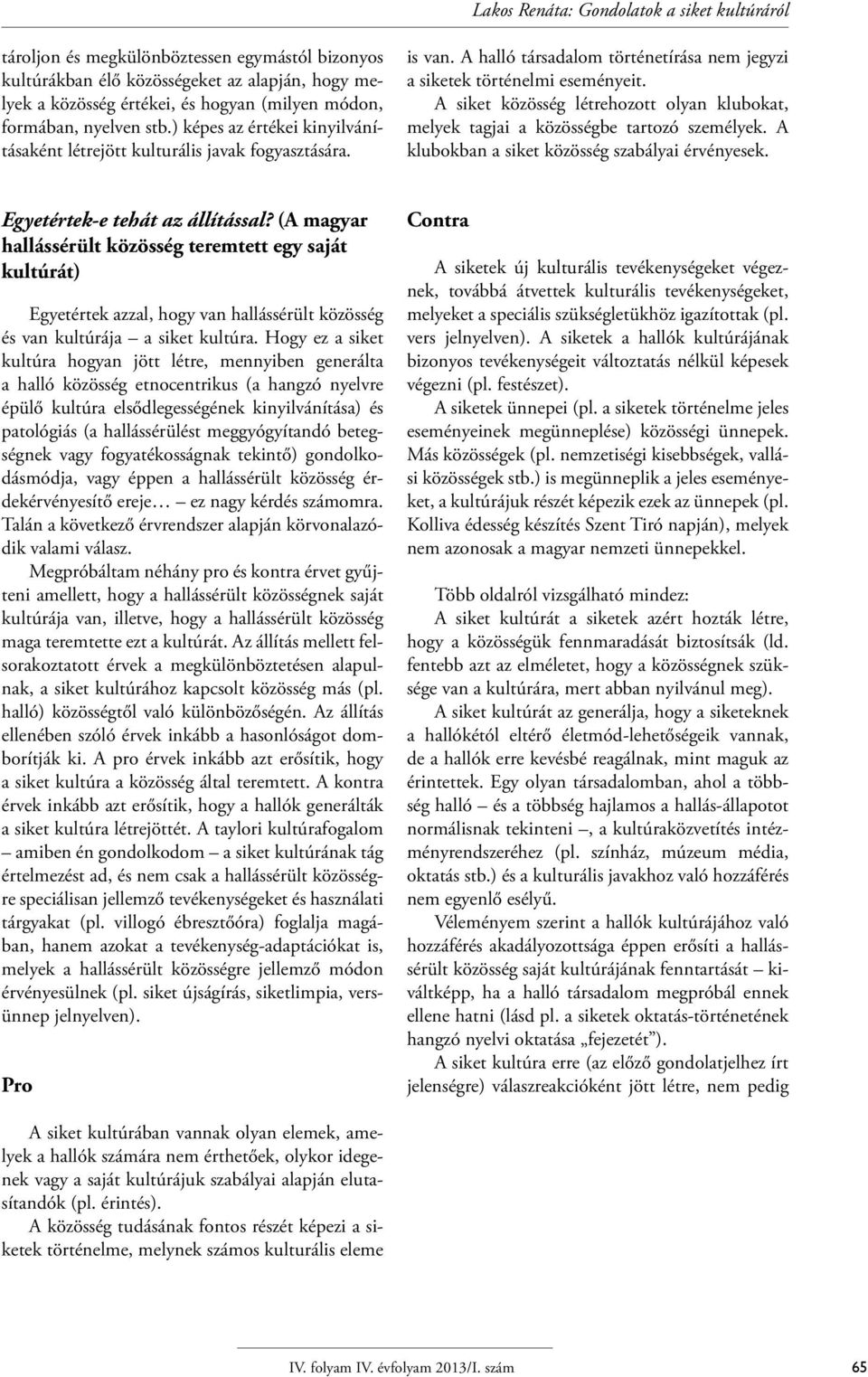 A siket közösség létrehozott olyan klubokat, melyek tagjai a közösségbe tartozó személyek. A klubokban a siket közösség szabályai érvényesek. Egyetértek-e tehát az állítással?