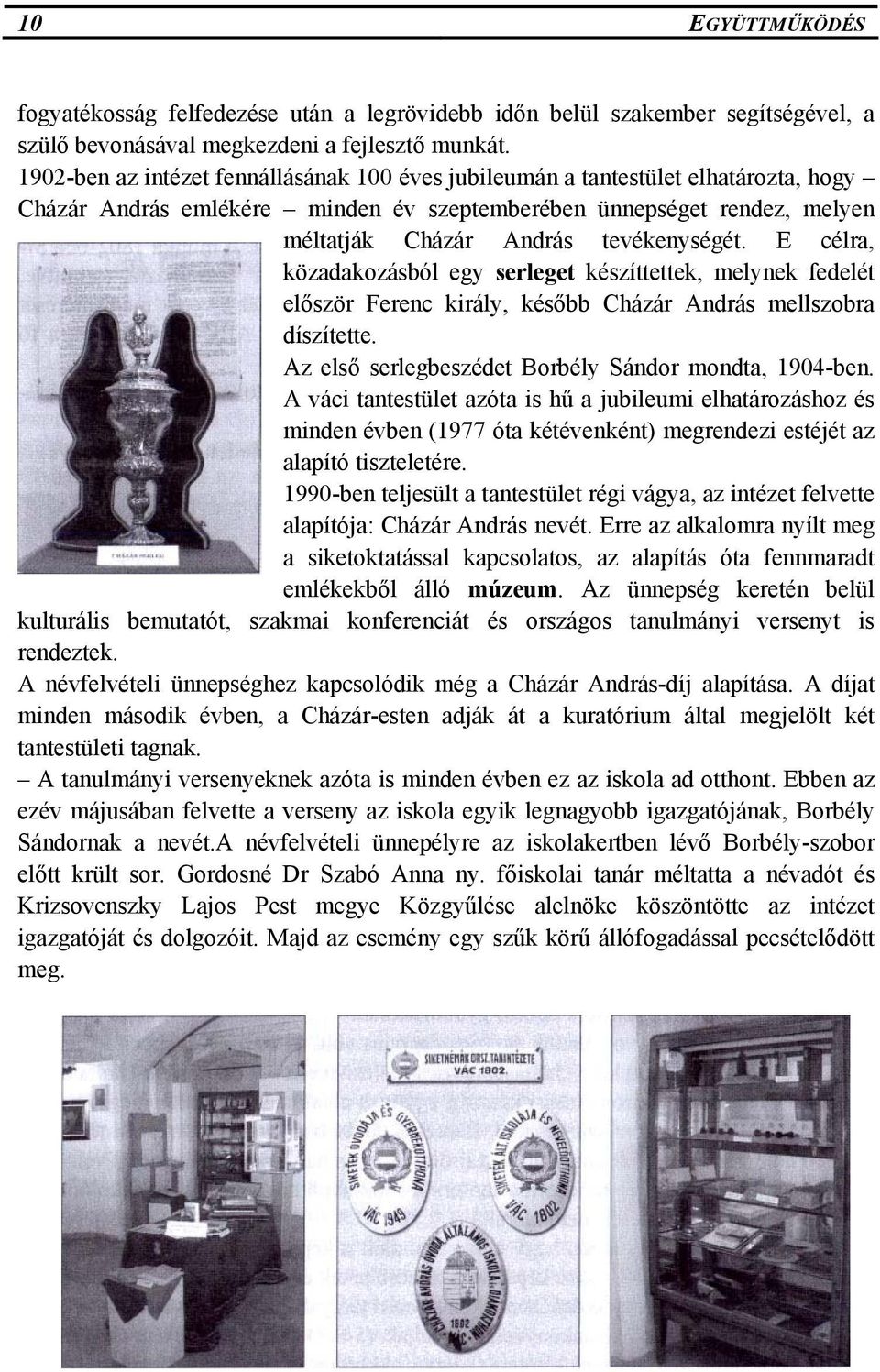 E célra, közadakozásból egy serleget készíttettek, melynek fedelét először Ferenc király, később Cházár András mellszobra díszítette. Az első serlegbeszédet Borbély Sándor mondta, 1904-ben.