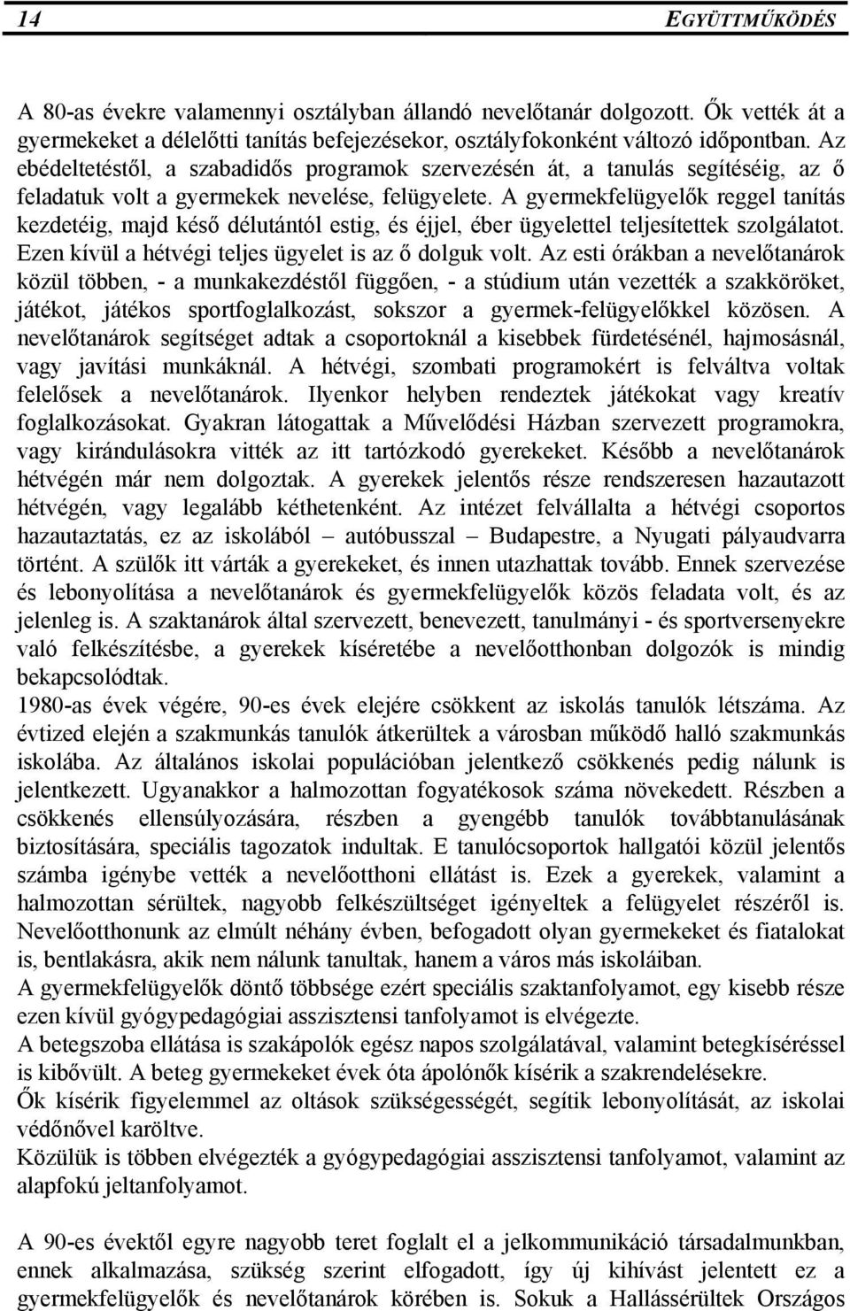 A gyermekfelügyelők reggel tanítás kezdetéig, majd késő délutántól estig, és éjjel, éber ügyelettel teljesítettek szolgálatot. Ezen kívül a hétvégi teljes ügyelet is az ő dolguk volt.