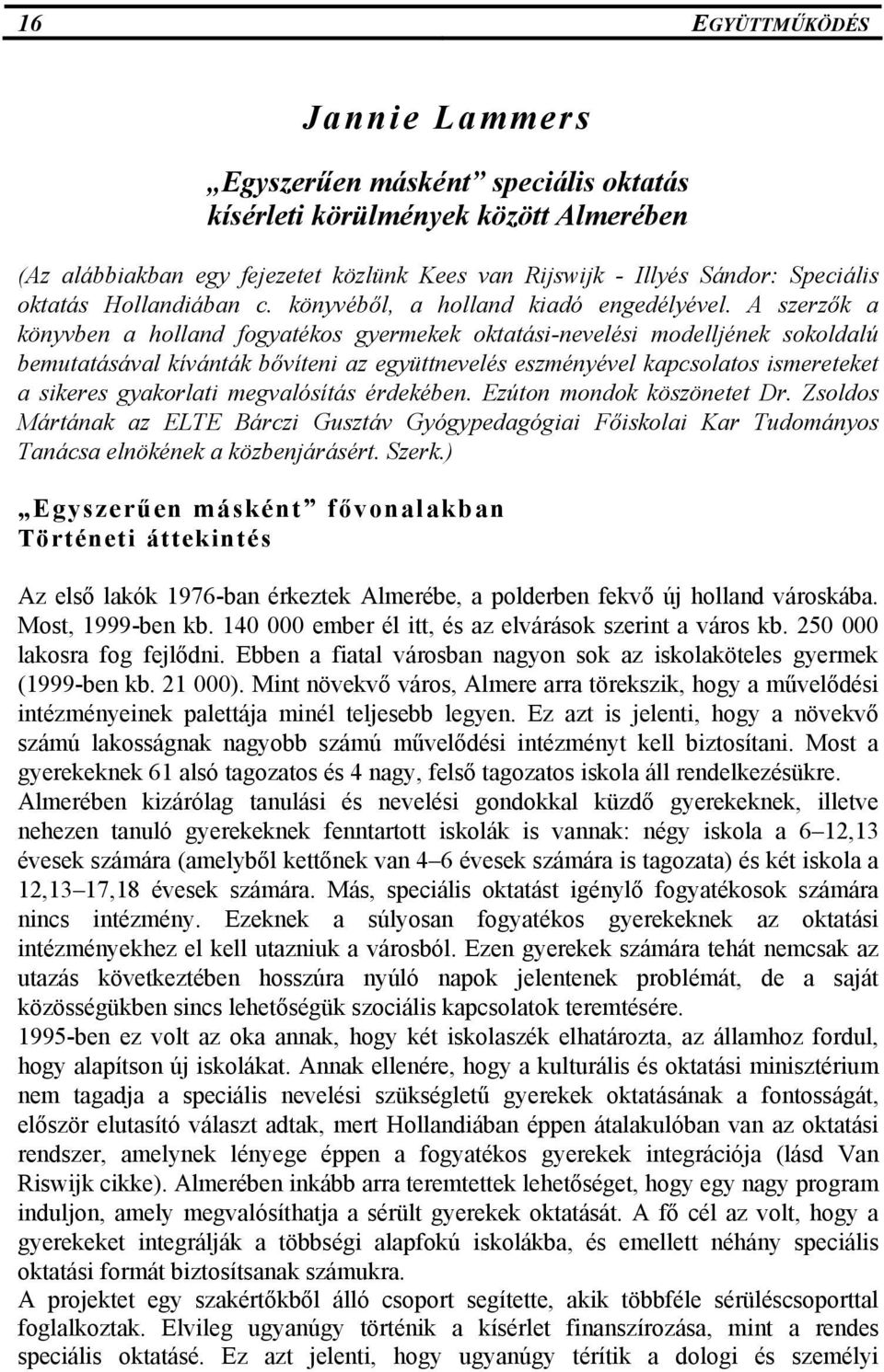 A szerzők a könyvben a holland fogyatékos gyermekek oktatási-nevelési modelljének sokoldalú bemutatásával kívánták bővíteni az együttnevelés eszményével kapcsolatos ismereteket a sikeres gyakorlati