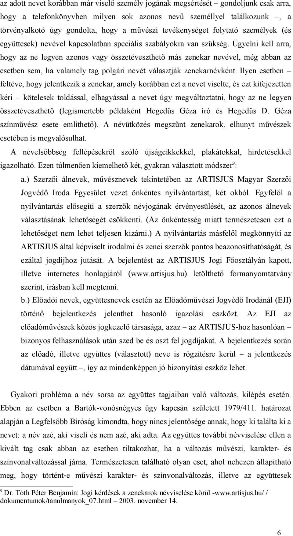 Ügyelni kell arra, hogy az ne legyen azonos vagy összetéveszthető más zenekar nevével, még abban az esetben sem, ha valamely tag polgári nevét választják zenekarnévként.