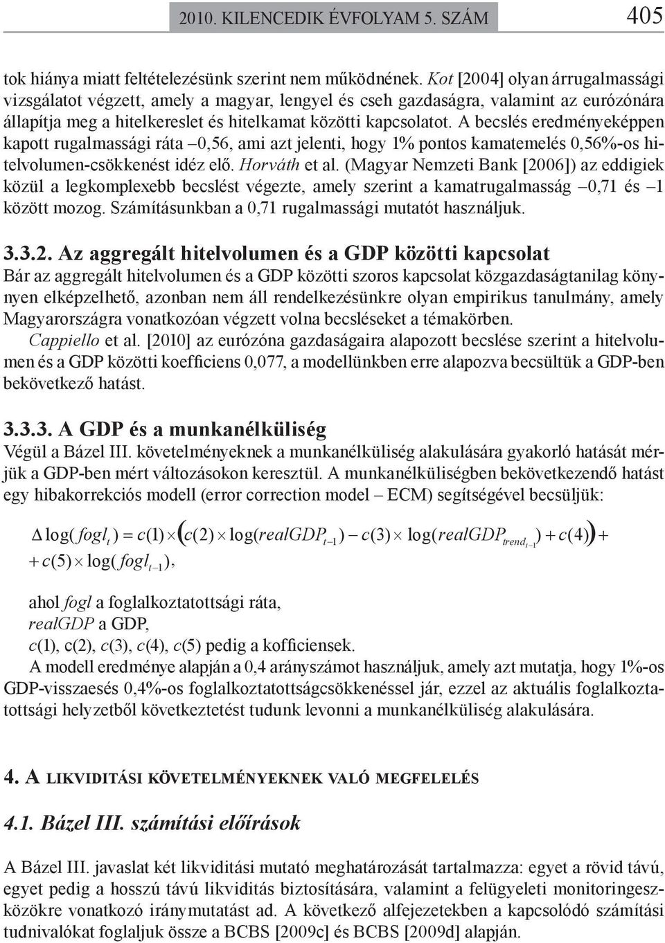 A becslés eredményeképpen kapott rugalmassági ráta 0,56, ami azt jelenti, hogy 1% pontos kamatemelés 0,56%-os hitelvolumen-csökkenést idéz elő. Horváth et al.