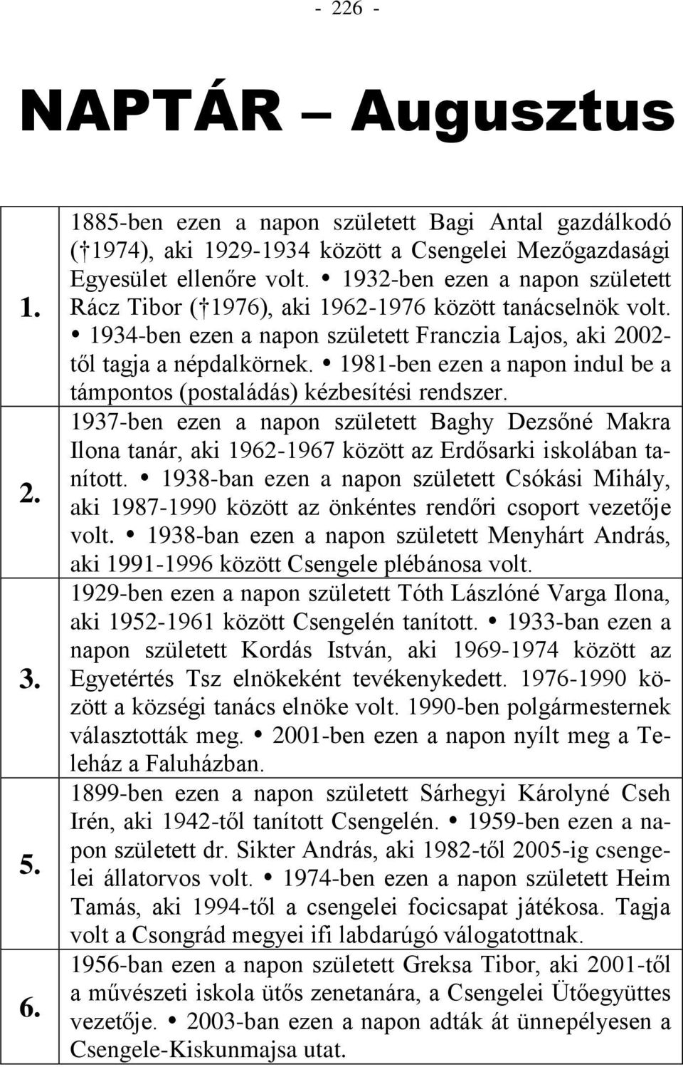 1981-ben ezen a napon indul be a támpontos (postaládás) kézbesítési rendszer. 1937-ben ezen a napon született Baghy Dezsőné Makra Ilona tanár, aki 1962-1967 között az Erdősarki iskolában tanított.