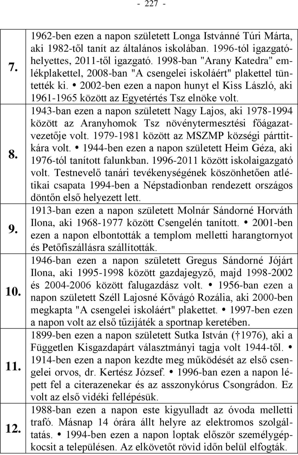1943-ban ezen a napon született Nagy Lajos, aki 1978-1994 között az Aranyhomok Tsz növénytermesztési főágazatvezetője volt. 1979-1981 között az MSZMP községi párttitkára volt.