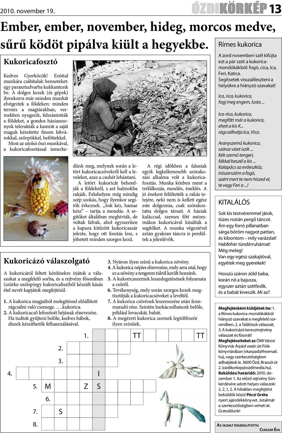 kásás étel nevét kapjátok megfejtésül. 1. A kukorica magjaiból melegítéssel előállított rágcsálni való csemege..kukorica. 2. A kukoricacső lefosztott héjának elnevezése.