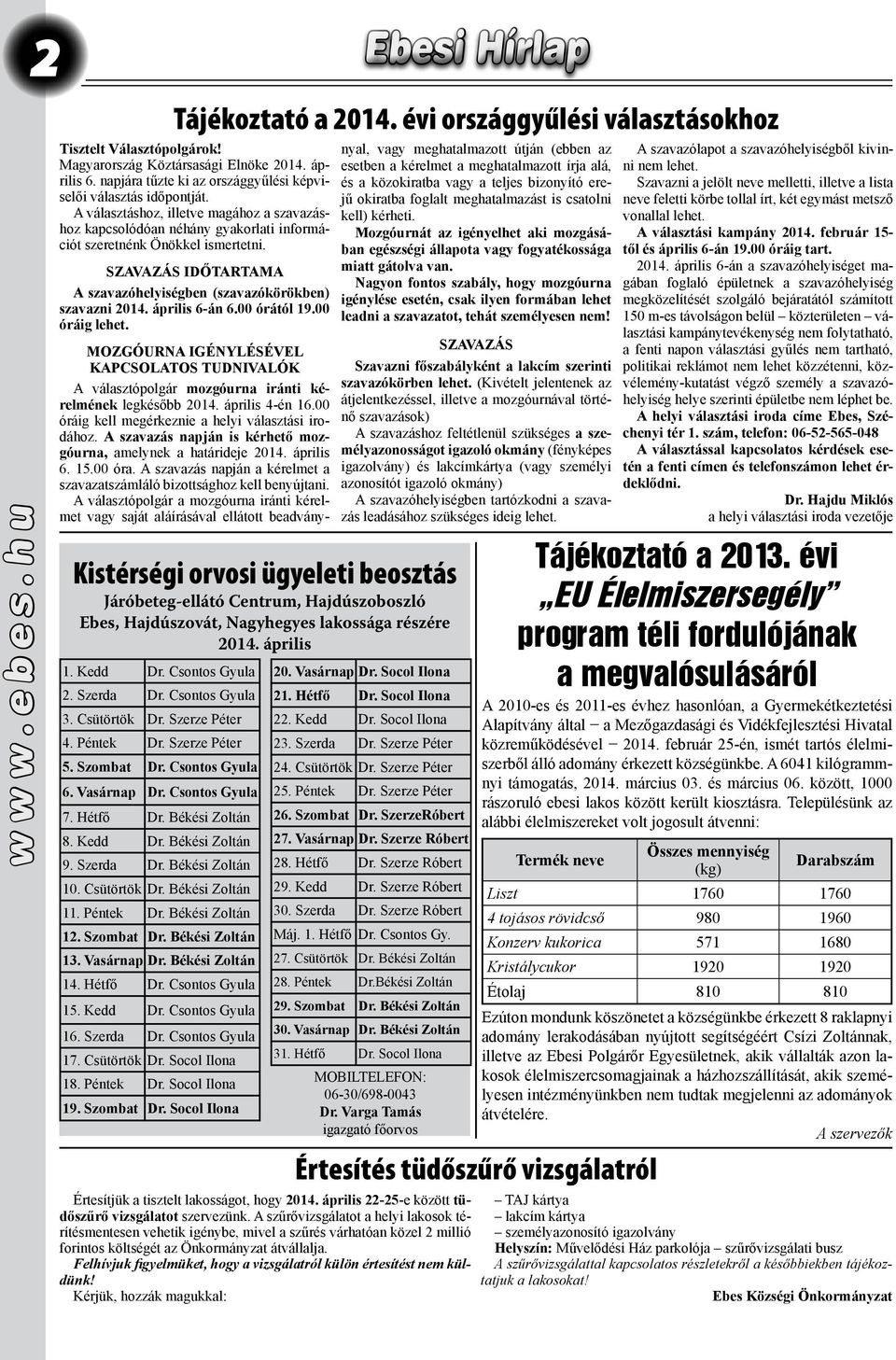 Hétfő Dr. Csontos Gyula 15. Kedd Dr. Csontos Gyula 16. Szerda Dr. Csontos Gyula 17. Csütörtök Dr. Socol Ilona 18. Péntek Dr. Socol Ilona 19. Szombat Dr. Socol Ilona Tájékoztató a 2014.