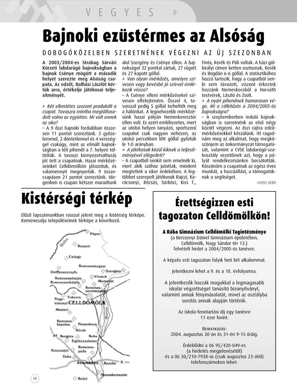 Mi volt ennek az oka? A 9 ôszi bajnoki fordulóban összesen 11 pontot szereztünk. 3 gyôzelemmel, 2 döntetlennel és 4 vereséggel csakúgy, mint az elmúlt bajnokságban a téli pihenôt a 7.