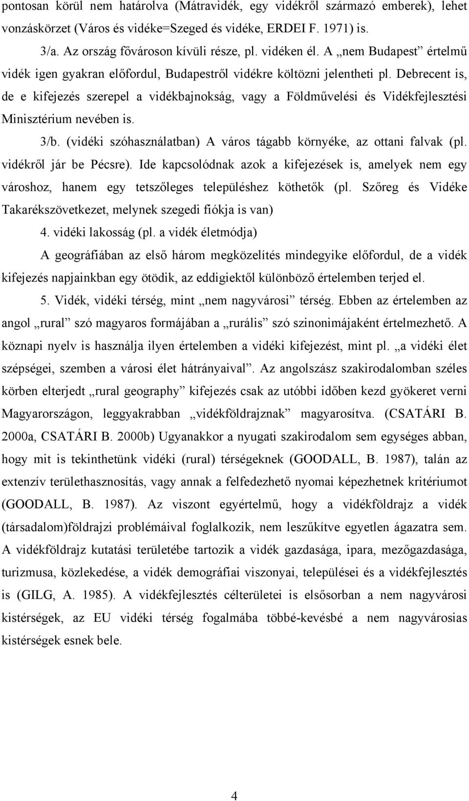 Debrecent is, de e kifejezés szerepel a vidékbajnokság, vagy a Földművelési és Vidékfejlesztési Minisztérium nevében is. 3/b. (vidéki szóhasználatban) A város tágabb környéke, az ottani falvak (pl.