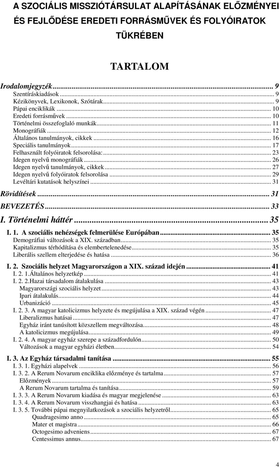 .. 17 Felhasznált folyóiratok felsorolása:... 23 Idegen nyelvő monográfiák... 26 Idegen nyelvő tanulmányok, cikkek... 27 Idegen nyelvő folyóiratok felsorolása... 29 Levéltári kutatások helyszínei.