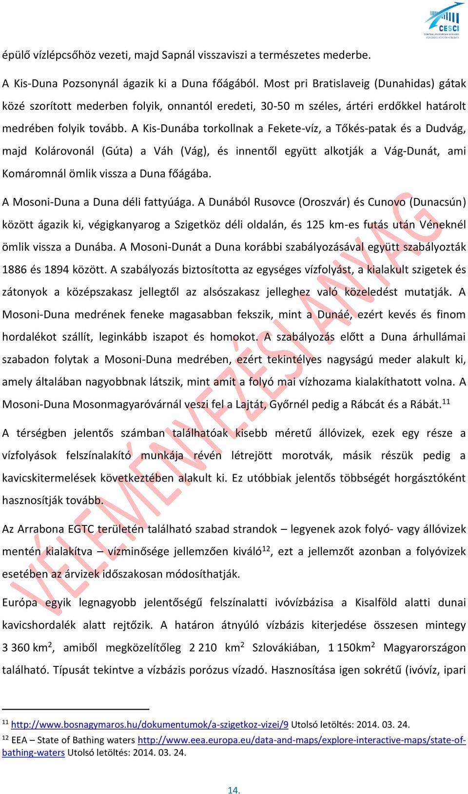 A Kis-Dunába torkollnak a Fekete-víz, a Tőkés-patak és a Dudvág, majd Kolárovonál (Gúta) a Váh (Vág), és innentől együtt alkotják a Vág-Dunát, ami Komáromnál ömlik vissza a Duna főágába.