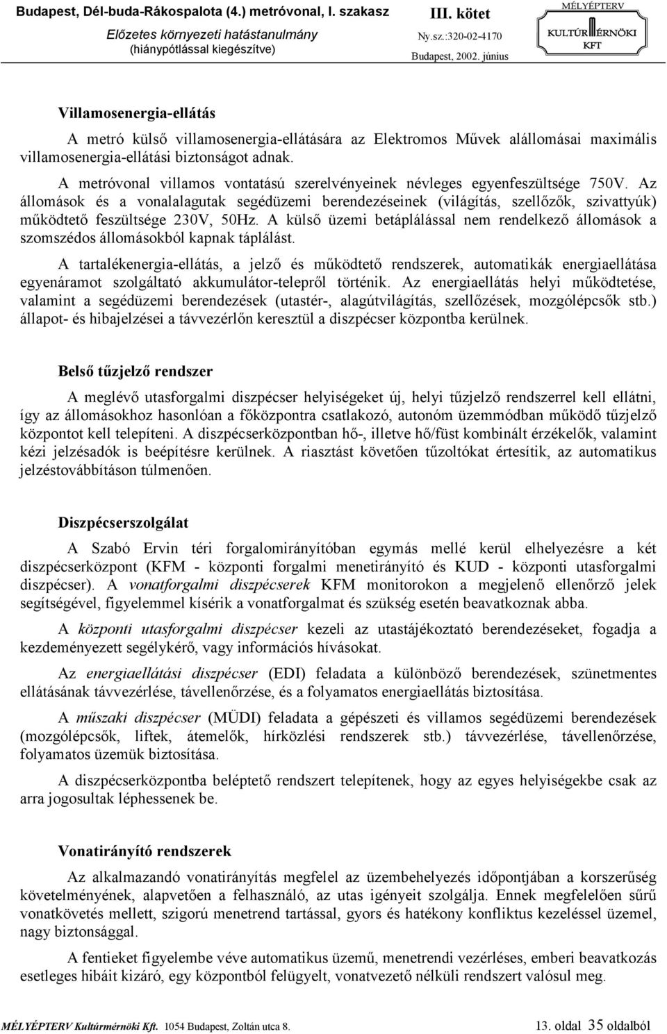 Az állomások és a vonalalagutak segédüzemi berendezéseinek (világítás, szellőzők, szivattyúk) működtető feszültsége 230V, 50Hz.