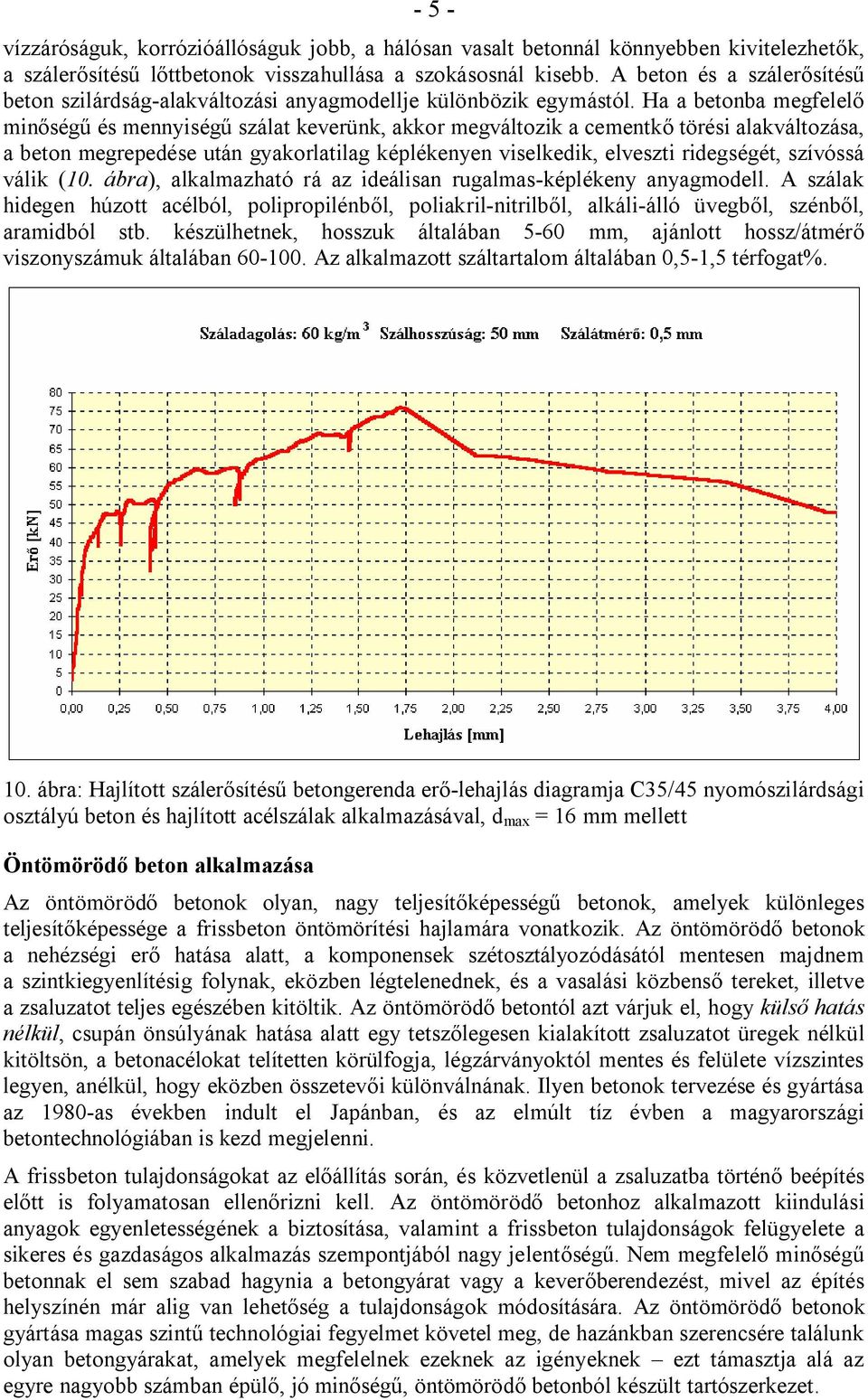 Ha a betonba megfelelő minőségű és mennyiségű szálat keverünk, akkor megváltozik a cementkő törési alakváltozása, a beton megrepedése után gyakorlatilag képlékenyen viselkedik, elveszti ridegségét,