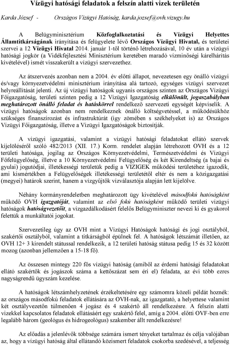 január 1-től történő létrehozásával, 10 év után a vízügyi hatósági jogkör (a Vidékfejlesztési Minisztérium keretében maradó vízminőségi kárelhárítás kivételével) ismét visszakerült a vízügyi